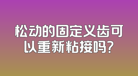 松动的固定义齿可以重新粘接吗？