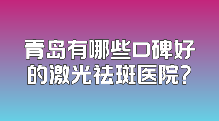 青岛有哪些口碑好的激光祛斑医院？
