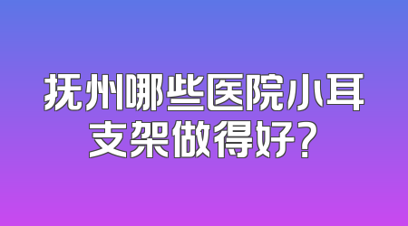 抚州哪些医院小耳支架做得好？