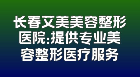 长春艾美美容整形医院：提供专业美容整形医疗服务