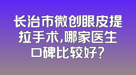 长治市微创眼皮提拉手术，哪家医生口碑比较好？