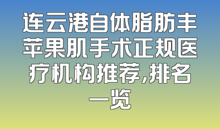 连云港自体脂肪丰苹果肌手术正规医疗机构推荐，排名一览