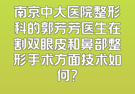 南京中大医院整形科的郭芳芳医生在割双眼皮和鼻部整形手术方面技术如何？