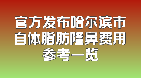 官方发布哈尔滨市自体脂肪隆鼻费用参考一览