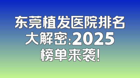 东莞植发医院排名大解密：2025榜单来袭！