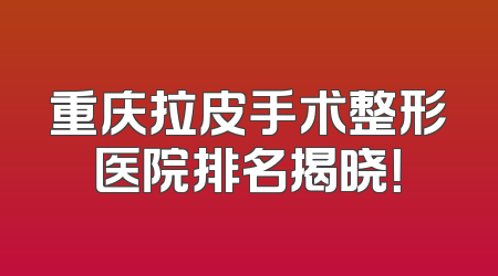 重庆拉皮手术整形医院排名揭晓！