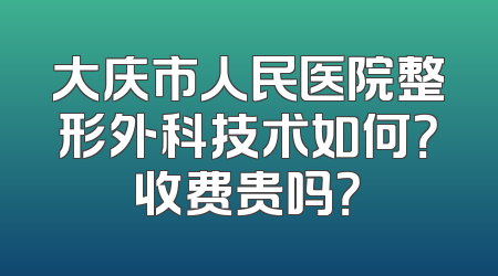 大庆市人民医院整形外科技术如何？收费贵吗？