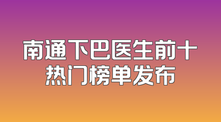 南通下巴医生前十热门榜单发布