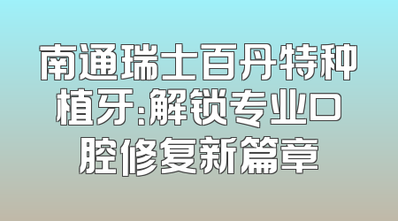 南通瑞士百丹特种植牙：解锁专业口腔修复新篇章