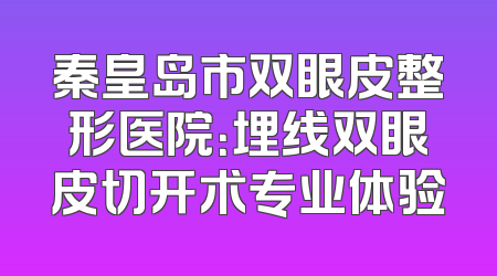 秦皇岛市双眼皮整形医院：埋线双眼皮切开术专业体验