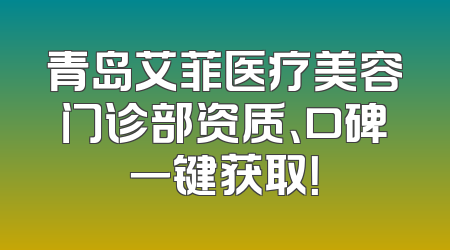 青岛艾菲医疗美容门诊部资质、口碑一键获取！