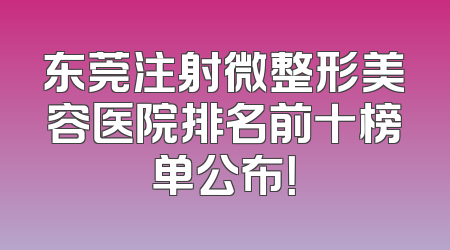 东莞注射微整形美容医院排名前十榜单公布！