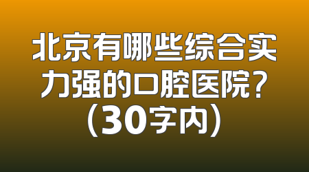 北京有哪些综合实力强的口腔医院？（30字内）