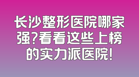 长沙整形医院哪家强？看看这些上榜的实力派医院！