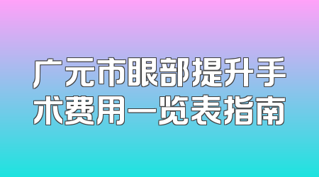 广元市眼部提升手术费用一览表指南