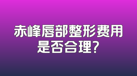 赤峰唇部整形费用是否合理？