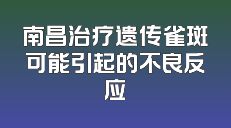 南昌治疗遗传雀斑可能引起的不良反应