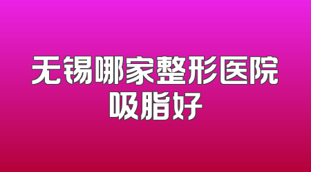 无锡哪家整形医院吸脂好