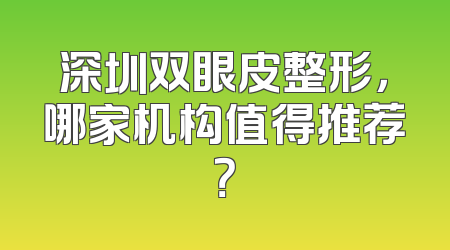 深圳双眼皮整形，哪家机构值得推荐？