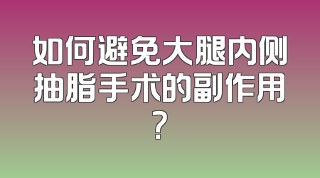 如何避免大腿内侧抽脂手术的副作用？
