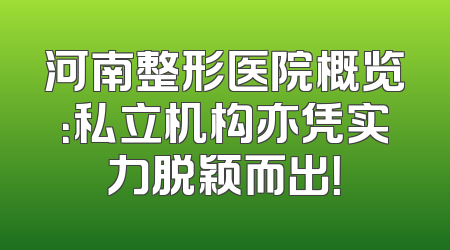 河南整形医院概览：私立机构亦凭实力脱颖而出！