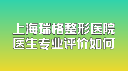 上海瑞格整形医院医生专业评价如何