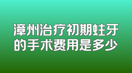 漳州治疗初期蛀牙的手术费用是多少