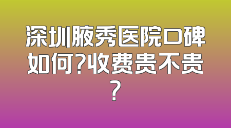 深圳腋秀医院口碑如何？收费贵不贵？