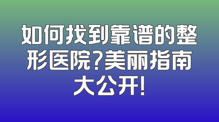 如何找到靠谱的整形医院？美丽指南大公开！