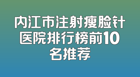 内江市注射瘦脸针医院排行榜前10名推荐
