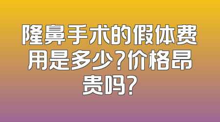 隆鼻手术的假体费用是多少？价格昂贵吗？