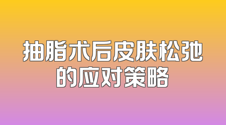 抽脂术后皮肤松弛的应对策略