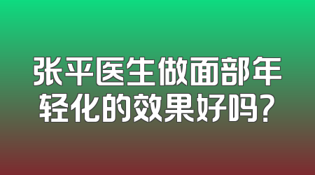 张平医生做面部年轻化的效果好吗？