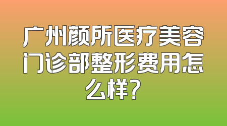 广州颜所医疗美容门诊部整形费用怎么样？