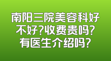 南阳三院美容科好不好？收费贵吗？有医生介绍吗？