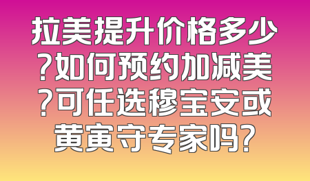 拉美提升价格多少？如何预约加减美？可任选穆宝安或黄寅守专家吗？
