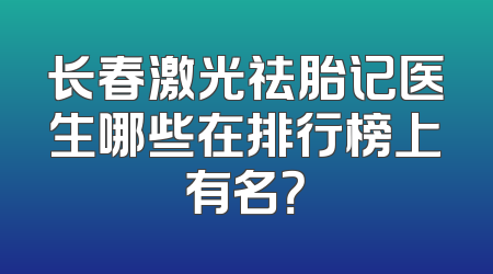 长春激光祛胎记医生哪些在排行榜上有名？