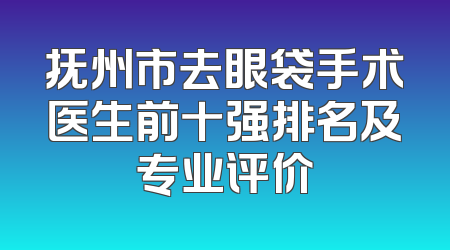 抚州市去眼袋手术医生前十强排名及专业评价