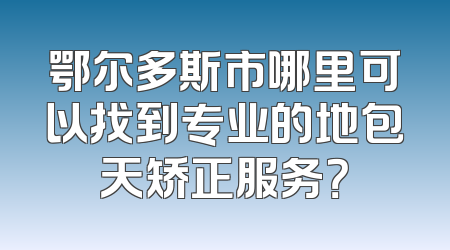 鄂尔多斯市哪里可以找到专业的地包天矫正服务？