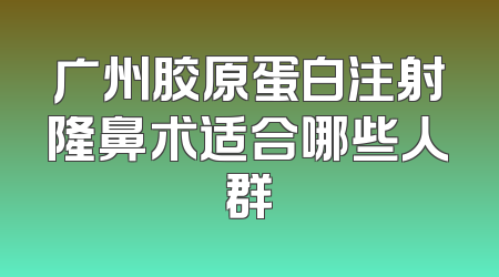 广州胶原蛋白注射隆鼻术适合哪些人群