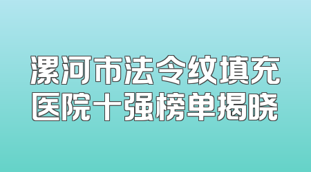 漯河市法令纹填充医院十强榜单揭晓