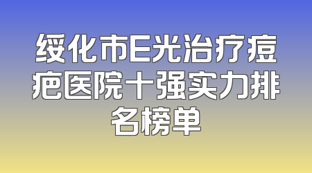 绥化市E光治疗痘疤医院十强实力排名榜单