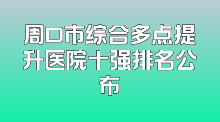 周口市综合多点提升医院十强排名公布