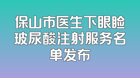 保山市医生下眼睑玻尿酸注射服务名单发布