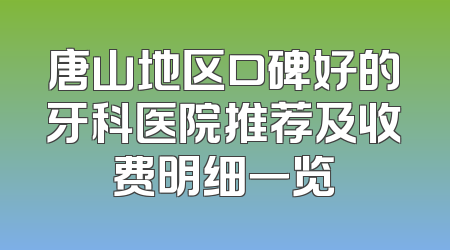 唐山地区口碑好的牙科医院推荐及收费明细一览