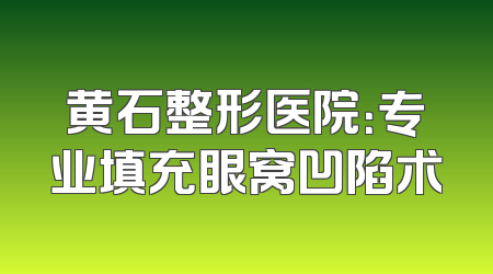 黄石整形医院：专业填充眼窝凹陷术