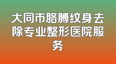 大同市胳膊纹身去除专业整形医院服务