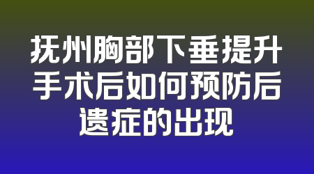 抚州胸部下垂提升手术后如何预防后遗症的出现
