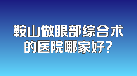 鞍山做眼部综合术的医院哪家好？