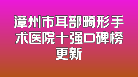 漳州市耳部畸形手术医院十强口碑榜更新